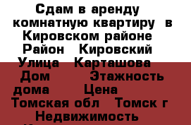 Сдам в аренду 1-комнатную квартиру, в Кировском районе › Район ­ Кировский › Улица ­ Карташова  › Дом ­ 39 › Этажность дома ­ 5 › Цена ­ 11 500 - Томская обл., Томск г. Недвижимость » Квартиры аренда   